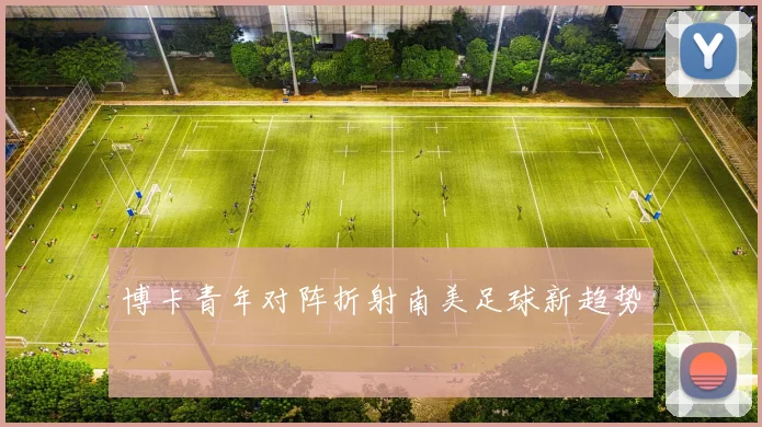 博卡青年对阵折射南美足球新趋势