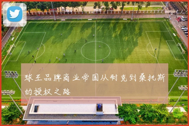 球王品牌商业帝国从耐克到桑托斯的授权之路