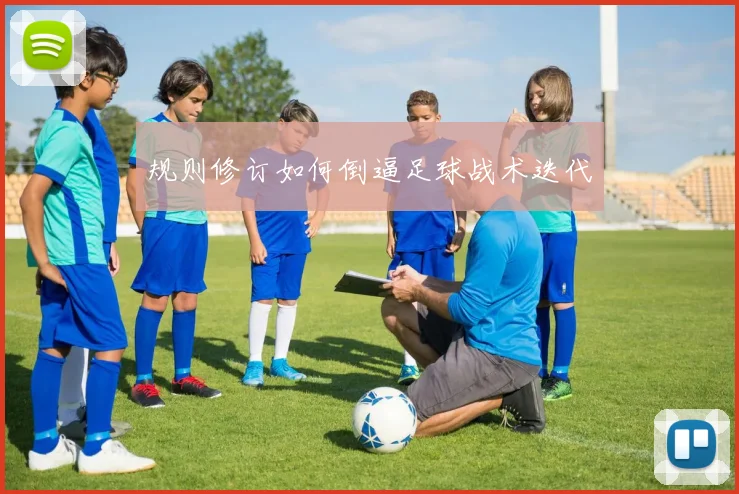 规则修订如何倒逼足球战术迭代