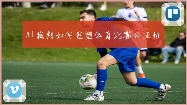 AI裁判如何重塑体育比赛公正性