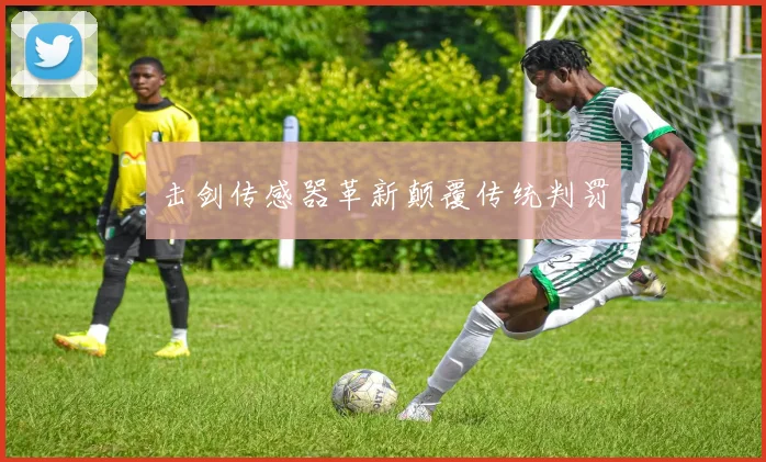 击剑传感器革新颠覆传统判罚