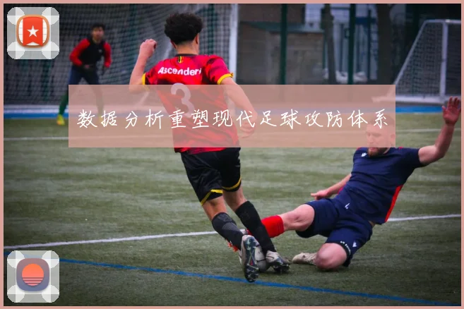 数据分析重塑现代足球攻防体系