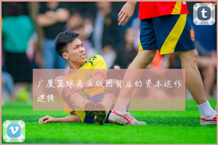 广厦篮球商业版图背后的资本运作逻辑