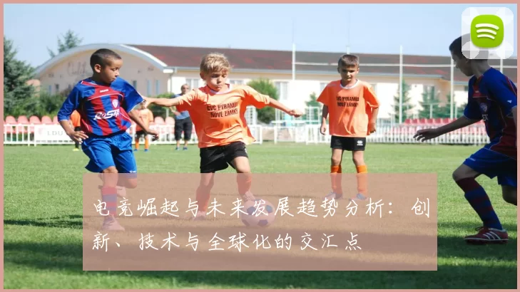 电竞崛起与未来发展趋势分析：创新、技术与全球化的交汇点