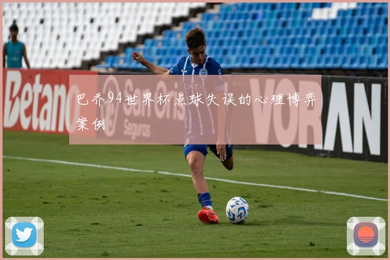 巴乔94世界杯点球失误的心理博弈案例