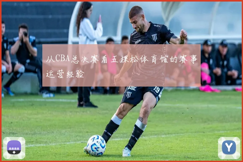 从CBA总决赛看五棵松体育馆的赛事运营经验